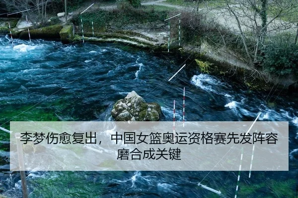 李梦伤愈复出，中国女篮奥运资格赛先发阵容磨合成关键